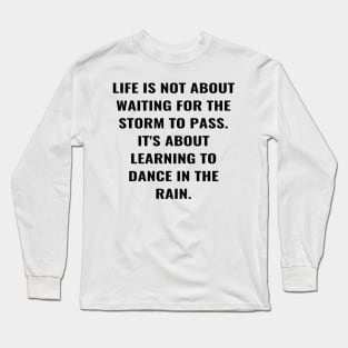 Life Is Not About Waiting For the Storm To Pass. It's About Learning To Dance In The Rain. Long Sleeve T-Shirt